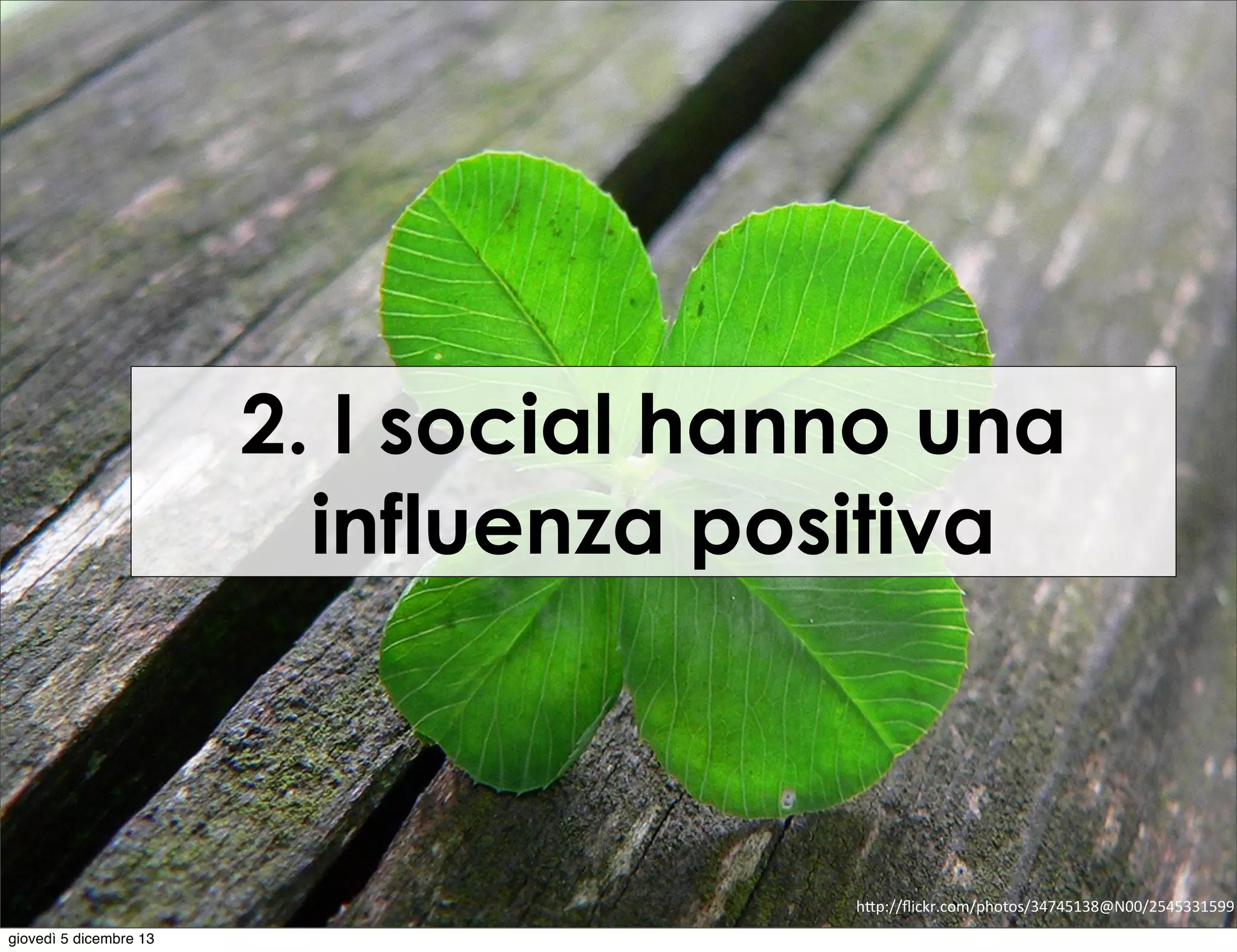2. I social hanno una
influenza positiva

h"p://ﬂickr.com/photos/34745138@N00/2545331599
giovedì 5 dicembre 13

 