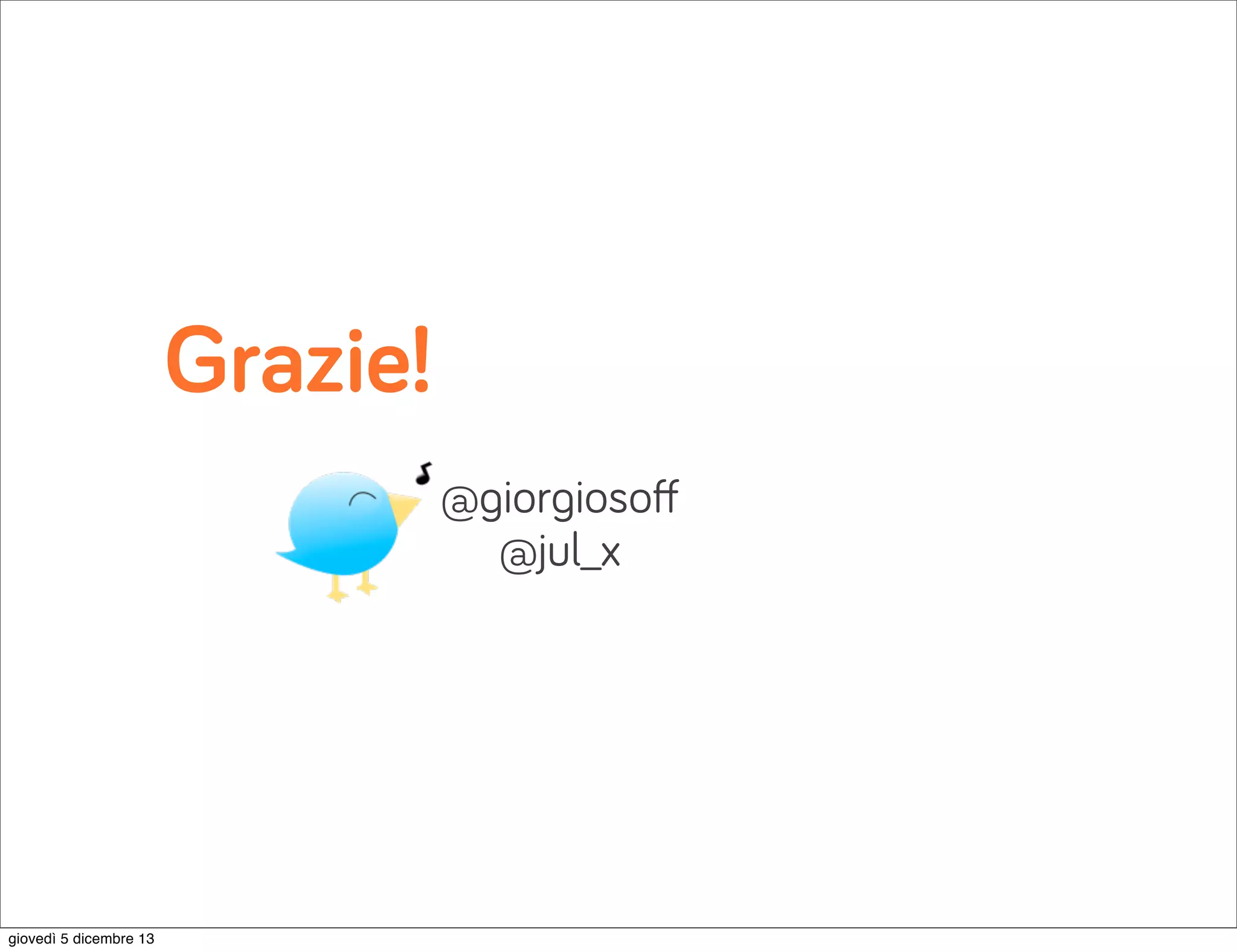 Grazie!
@giorgiosoﬀ
@jul_x

giovedì 5 dicembre 13

 
