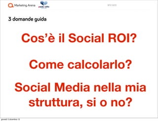 BTO 2013

3 domande guida

Cos’è il Social ROI?
Come calcolarlo?
Social Media nella mia
struttura, si o no?
giovedì 5 dice...