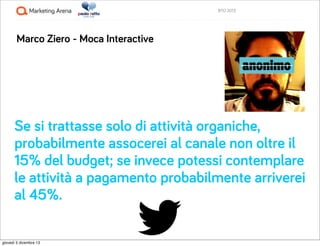 BTO 2013

Marco Ziero - Moca Interactive

Se si trattasse solo di attività organiche,
probabilmente assocerei al canale no...