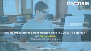 Are We Prepared for Scrum Master’s Role in COVID-19 outbreak?
With Satyavrat Nirala
Why this is the high time for this change
June 22th - 2020
8:30 PM IST
www.invensislearning.com
 