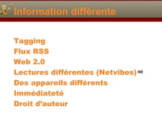 Information différente
Tagging
Flux RSS
Web 2.0
Lectures différentes (Netvibes)
Des appareils différents
Immédiateté
Droit d’auteur
 