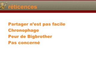 réticences
Partager n’est pas facile
Chronophage
Peur de Bigbrother
Pas concerné
 