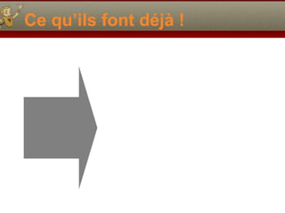 Ce qu’ils font déjà !
 