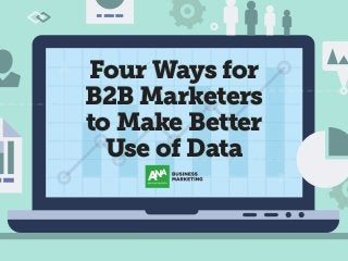 Four Ways for
B2B Marketers
to Make Better
Use of Data
 