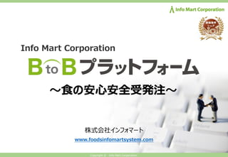 Copyright © Info Mart Corporation.
株式会社インフォマート
www.foodsinfomartsystem.com
Info Mart Corporation
〜⾷の安⼼安全受発注〜
 
