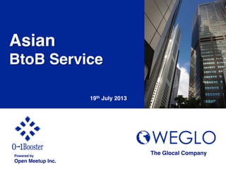Asian!
BtoB Service!
19th July 2013	
Powered by!
Open Meetup Inc.	
The Glocal Company	
 