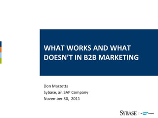 WHAT WORKS AND WHAT
DOESN’T IN B2B MARKETING


Don Marzetta
Sybase, an SAP Company
November 30, 2011
 