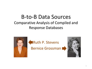 B-to-B Data Sources
Comparative Analysis of Compiled and
       Response Databases


          Ruth P. Stevens
         Bernice Grossman



                                       1
 