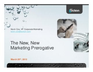 Kevin Cox, VP Corporate Marketing
kevin.cox@actian.com
The New, New
Marketing Prerogative
March 20th, 2013
 