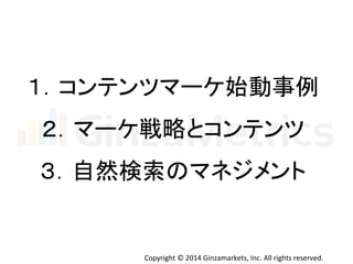 䠍䠊䝁䞁䝔䞁䝒䝬䞊䜿ጞື஦౛ 
䠎䠊䝬䞊䜿ᡓ␎䛸䝁䞁䝔䞁䝒 
䠏䠊⮬↛᳨⣴䛾䝬䝛䝆䝯䞁䝖 
Copyright 
© 
2014 
Ginzamarkets, 
Inc. 
All 
rights 
reserved. 
 