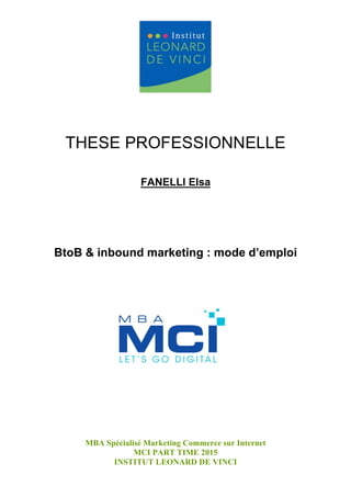 MBA Spécialisé Marketing Commerce sur Internet
MCI PART TIME 2015
INSTITUT LEONARD DE VINCI
THESE PROFESSIONNELLE
FANELLI Elsa
BtoB & inbound marketing : mode d’emploi
 