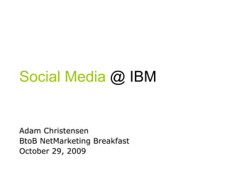 Social Media  @ IBM Adam Christensen BtoB NetMarketing Breakfast October 29, 2009 