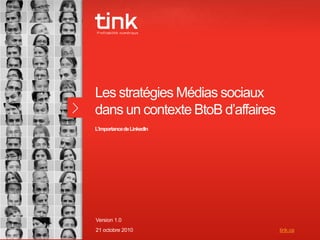 1
Les stratégies Médias sociaux
dans un contexte BtoB d’affaires
L’importancedeLinkedIn
Version 1.0
21 octobre 2010 tink.ca
 