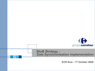 BtoB Strategy : Data Synchronization implementation ECR Asia – 17 October 2008  