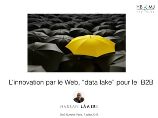L’innovation par le Web, “data lake” pour le B2B
BtoB Summit, Paris, 7 juillet 2016
 