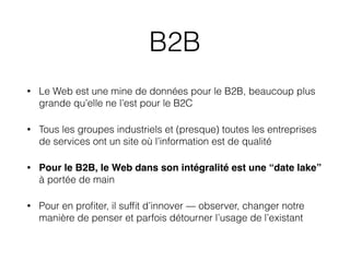 B2B
• Le Web est une mine de données pour le B2B, beaucoup plus
grande qu’elle ne l’est pour le B2C
• Tous les groupes ind...