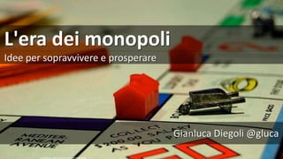 L'era dei monopoli
Idee per sopravvivere e prosperare
cc: therichbrooks - https://www.flickr.com/photos/27675896@N07
Gianluca Diegoli @gluca
 