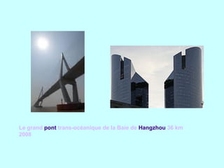 Le grand pont trans-océanique de la Baie de Hangzhou 36 km
2008
 