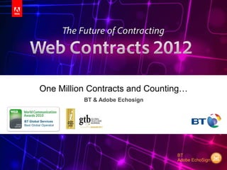 One Million Contracts and Counting…
                       BT & Adobe Echosign


BT Global Services
Best Global Operator




                                                          BT
                                                          Adobe EchoSign
                                             Adobe® EchoSign® | Web Contracts 2012
 