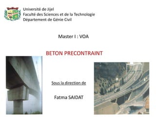 BETON PRECONTRAINT
Sous la direction de
Fatma SAIDAT
Master I : VOA
Université de Jijel
Faculté des Sciences et de la Technologie
Département de Génie Civil
 