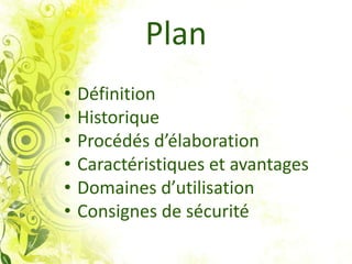 Plan
• Définition
• Historique
• Procédés d’élaboration
• Caractéristiques et avantages
• Domaines d’utilisation
• Consignes de sécurité
 
