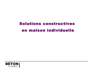 BÉTON
ET LOGEMENT
Solutions constructives
en maison individuelle
 