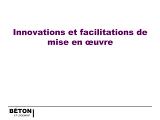 BÉTON
ET LOGEMENT
Innovations et facilitations de
mise en œuvre
 