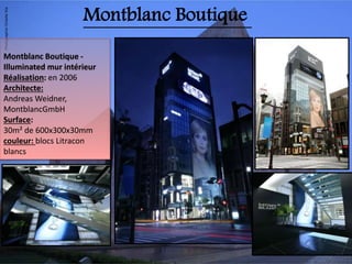 Montblanc Boutique -
Illuminated mur intérieur
Réalisation: en 2006
Architecte:
Andreas Weidner,
MontblancGmbH
Surface:
30m² de 600x300x30mm
couleur: blocs Litracon
blancs
Montblanc Boutique
 