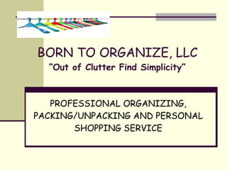 BORN TO ORGANIZE, LLC “Out of Clutter Find Simplicity” PROFESSIONAL ORGANIZING, PACKING/UNPACKING AND PERSONAL SHOPPING SERVICE 