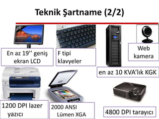 Teknik Şartname (2/2)
En az 19’’ geniş
ekran LCD
F tipi
klavyeler
en az 10 KVA’lık KGK
Web
kamera
1200 DPI lazer
yazıcı
2000 ANSI
Lümen XGA 4800 DPI tarayıcı90
 