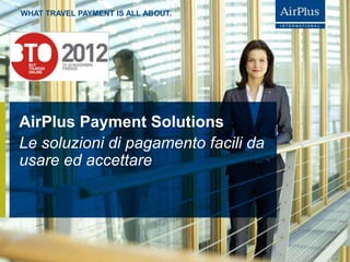 WHAT TRAVEL PAYMENT IS ALL ABOUT.




AirPlus Payment Solutions
Le soluzioni di pagamento facili da
usare ed accettare
 