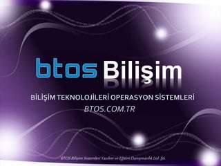 Bilişim 
BİLİŞİM TEKNOLOJİLERİ OPERASYON SİSTEMLERİ 
BTOS.COM.TR 
BTOS Bilişim Sistemleri Yazılım ve Eğitim Danışmanlık Ltd. Şti. 
 