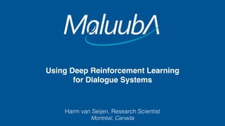 Using Deep Reinforcement Learning
for Dialogue Systems
Harm van Seijen, Research Scientist
Montréal, Canada
 