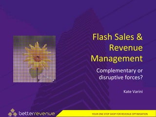 Flash Sales &
    Revenue
Management
   Complementary or
    disruptive forces?

                        Kate Varini




YOUR ONE STOP SHOP FOR REVENUE OPTIMISATION
 