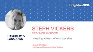 STEPH VICKERS
HARGREAVES LANSDOWN
Keeping abreast of monster sites
@cantTWEETdont
http://www.slideshare.net/StephVickers
 