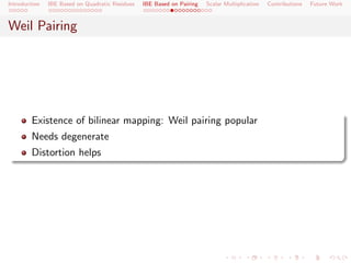 Introduction   IBE Based on Quadratic Residues   IBE Based on Pairing   Scalar Multiplication   Contributions   Future Work



Weil Pairing




        Existence of bilinear mapping: Weil pairing popular
        Needs degenerate
        Distortion helps
 