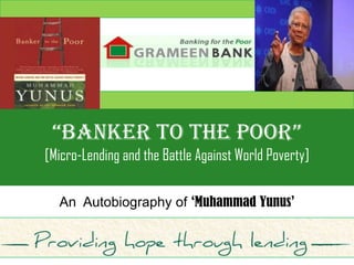 “BANKER TO THE POOR”
[Micro-Lending and the Battle Against World Poverty]

  An Autobiography of ‘Muhammad Yunus’
 