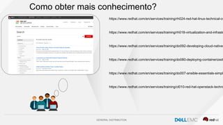 GENERAL DISTRIBUTION
Como obter mais conhecimento?
https://www.redhat.com/en/services/training/rh024-red-hat-linux-technical-ov
https://www.redhat.com/en/services/training/rh018-virtualization-and-infrastr
https://www.redhat.com/en/services/training/do092-developing-cloud-native-
https://www.redhat.com/en/services/training/do080-deploying-containerized-
https://www.redhat.com/en/services/training/do007-ansible-essentials-simpl
https://www.redhat.com/en/services/training/cl010-red-hat-openstack-techni
 