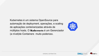 GENERAL DISTRIBUTION
Kubernetes é um sistema OpenSource para
automação de deployment, operações, e scaling
de aplicações conteinerizadas através de
múltiplos hosts. O Kubernets é um Gerenciador
(a nível)de Containers muito poderoso.
 