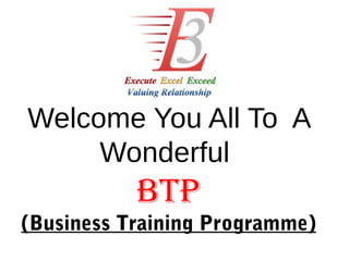 Welcome You All To A
     Wonderful
           BTP
(Business Training Programme)
 