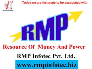 Today we are fortunate to be associated with




Resource Of Money And Power
    RMP Infotec Pvt. Ltd.
    www.rmpinfotec.biz
 