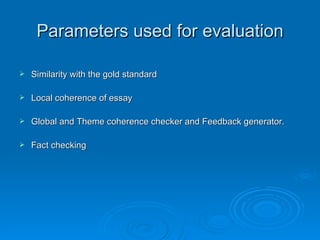 Parameters used for evaluation Similarity with the gold standard  Local coherence of essay Global and Theme coherence checker and Feedback generator. Fact checking 