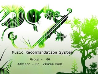 Music Recommandation System
         Group - G6
  Advisor – Dr. Vikram Pudi
 