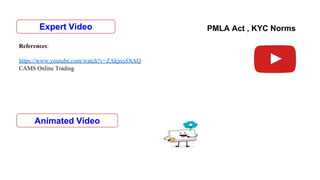 Animated Video
PMLA Act , KYC Norms
References:
https://www.youtube.com/watch?v=ZAkjrccOtAQ
CAMS Online Trading
Expert Video
 