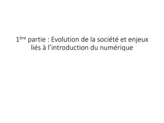 1ère partie : Evolution de la société et enjeux
liés à l’introduction du numérique
 