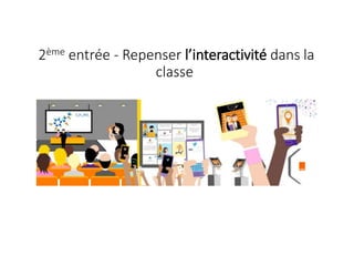 2ème entrée - Repenser l’interactivité dans la
classe
 