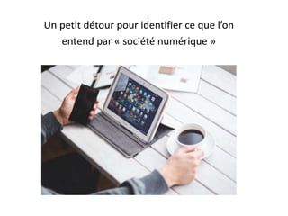Un petit détour pour identifier ce que l’on
entend par « société numérique »
 