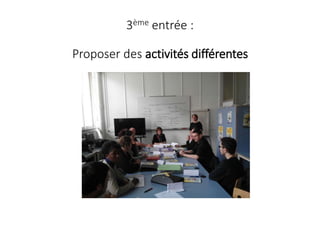 3ème entrée :
Proposer des activités différentes
 