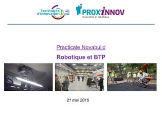Practicale Novabuild
Robotique et BTP
21 mai 2015
 